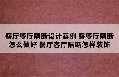 客厅餐厅隔断设计案例 客餐厅隔断怎么做好 餐厅客厅隔断怎样装饰